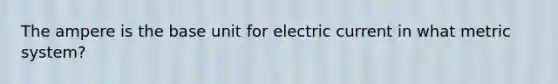 The ampere is the base unit for electric current in what metric system?