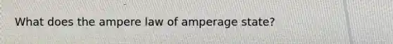 What does the ampere law of amperage state?