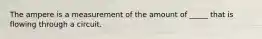 The ampere is a measurement of the amount of _____ that is flowing through a circuit.