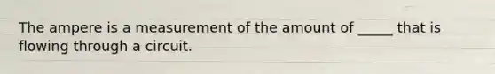 The ampere is a measurement of the amount of _____ that is flowing through a circuit.