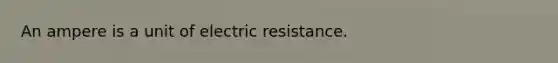 An ampere is a unit of electric resistance.