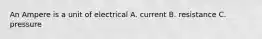 An Ampere is a unit of electrical A. current B. resistance C. pressure