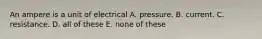 An ampere is a unit of electrical A. pressure. B. current. C. resistance. D. all of these E. none of these