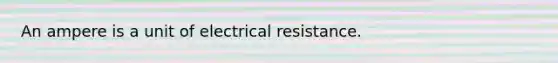 An ampere is a unit of electrical resistance.