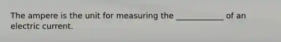 The ampere is the unit for measuring the ____________ of an electric current.