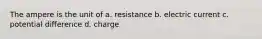 The ampere is the unit of a. resistance b. electric current c. potential difference d. charge