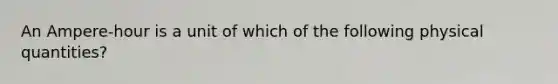 An Ampere-hour is a unit of which of the following physical quantities?