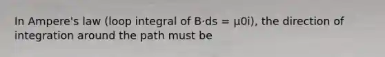 In Ampere's law (loop integral of B·ds = µ0i), the direction of integration around the path must be