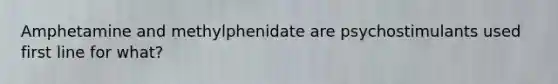 Amphetamine and methylphenidate are psychostimulants used first line for what?