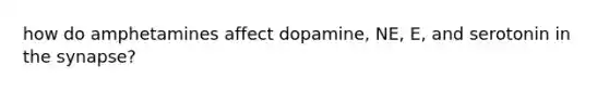 how do amphetamines affect dopamine, NE, E, and serotonin in the synapse?