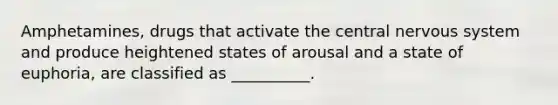 Amphetamines, drugs that activate the central nervous system and produce heightened states of arousal and a state of euphoria, are classified as __________.