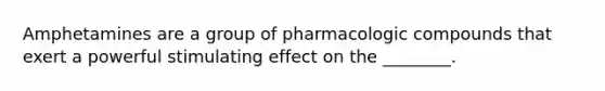 Amphetamines are a group of pharmacologic compounds that exert a powerful stimulating effect on the ________.