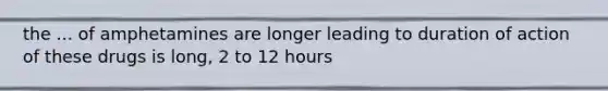 the ... of amphetamines are longer leading to duration of action of these drugs is long, 2 to 12 hours