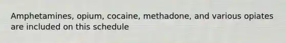 Amphetamines, opium, cocaine, methadone, and various opiates are included on this schedule