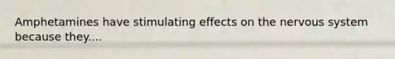 Amphetamines have stimulating effects on the nervous system because they....