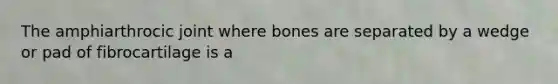 The amphiarthrocic joint where bones are separated by a wedge or pad of fibrocartilage is a