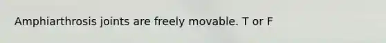 Amphiarthrosis joints are freely movable. T or F
