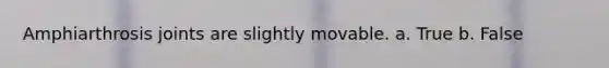 Amphiarthrosis joints are slightly movable. a. True b. False