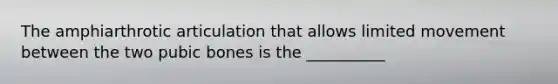 The amphiarthrotic articulation that allows limited movement between the two pubic bones is the __________