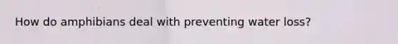 How do amphibians deal with preventing water loss?