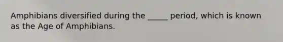 Amphibians diversified during the _____ period, which is known as the Age of Amphibians.