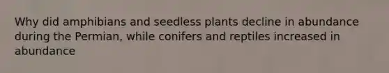 Why did amphibians and seedless plants decline in abundance during the Permian, while conifers and reptiles increased in abundance