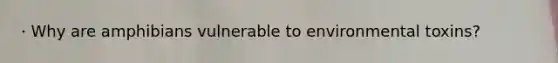 · Why are amphibians vulnerable to environmental toxins?
