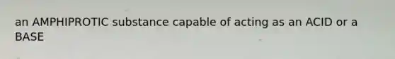 an AMPHIPROTIC substance capable of acting as an ACID or a BASE