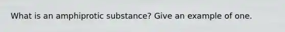 What is an amphiprotic substance? Give an example of one.