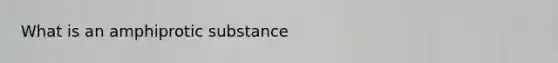 What is an amphiprotic substance