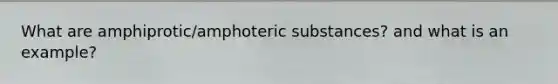 What are amphiprotic/amphoteric substances? and what is an example?