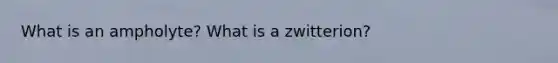 What is an ampholyte? What is a zwitterion?