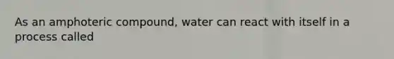 As an amphoteric compound, water can react with itself in a process called