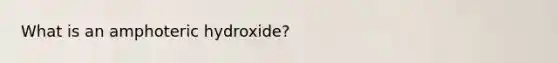 What is an amphoteric hydroxide?