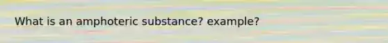 What is an amphoteric substance? example?