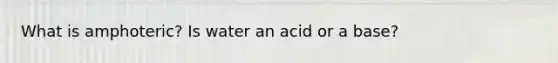 What is amphoteric? Is water an acid or a base?