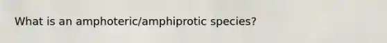 What is an amphoteric/amphiprotic species?