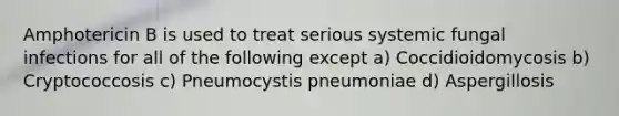 Amphotericin B is used to treat serious systemic fungal infections for all of the following except a) Coccidioidomycosis b) Cryptococcosis c) Pneumocystis pneumoniae d) Aspergillosis