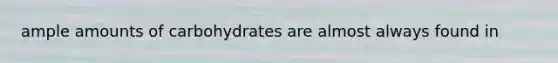 ample amounts of carbohydrates are almost always found in