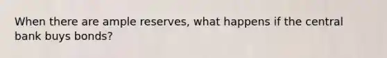 When there are ample reserves, what happens if the central bank buys bonds?