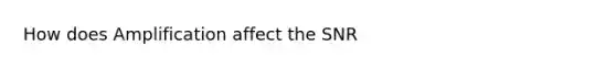 How does Amplification affect the SNR