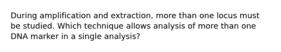 During amplification and extraction, more than one locus must be studied. Which technique allows analysis of more than one DNA marker in a single analysis?