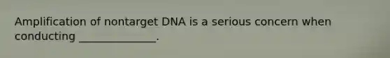 Amplification of nontarget DNA is a serious concern when conducting ______________.