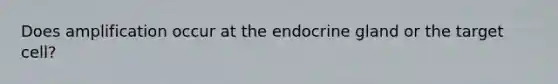 Does amplification occur at the endocrine gland or the target cell?