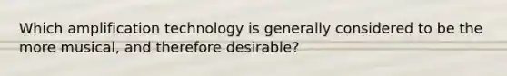 Which amplification technology is generally considered to be the more musical, and therefore desirable?