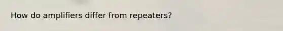 How do amplifiers differ from repeaters?