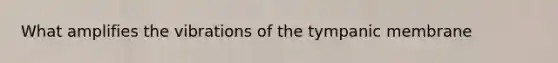 What amplifies the vibrations of the tympanic membrane