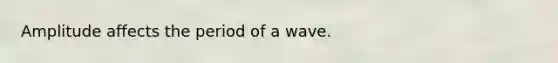 Amplitude affects the period of a wave.