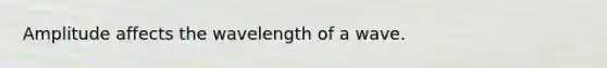 Amplitude affects the wavelength of a wave.