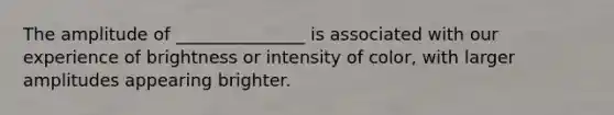 The amplitude of _______________ is associated with our experience of brightness or intensity of color, with larger amplitudes appearing brighter.